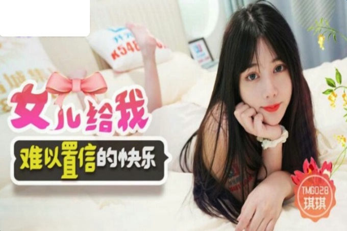 国产AV 天美传媒 TMG028 女儿给我难以置信的快乐 琪琪