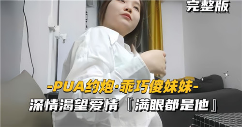 PUA约炮乖巧傻妹妹深情渴望爱情满眼都是他