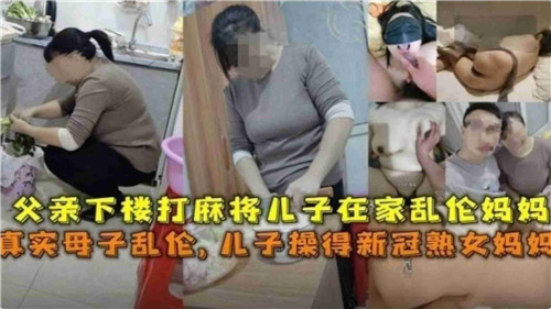 父亲下楼打麻将儿子在家乱伦妈妈