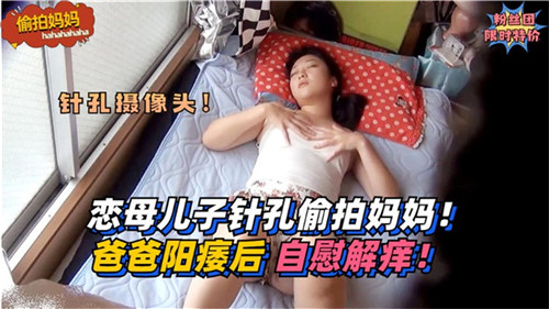 恋母儿子针孔偷拍妈妈爸爸阳痿后自慰解痒