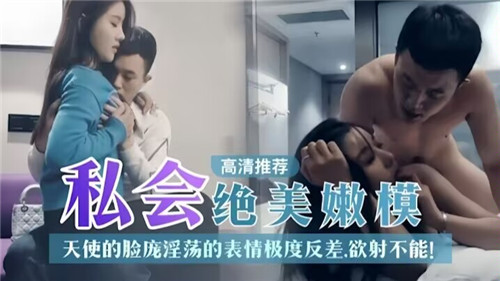 私会绝美嫩模天使的脸庞淫荡的表情极度反差欲射不能