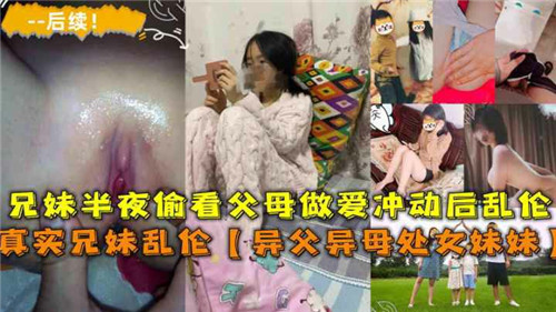 兄妹半夜偷看父母做爱冲动后乱伦