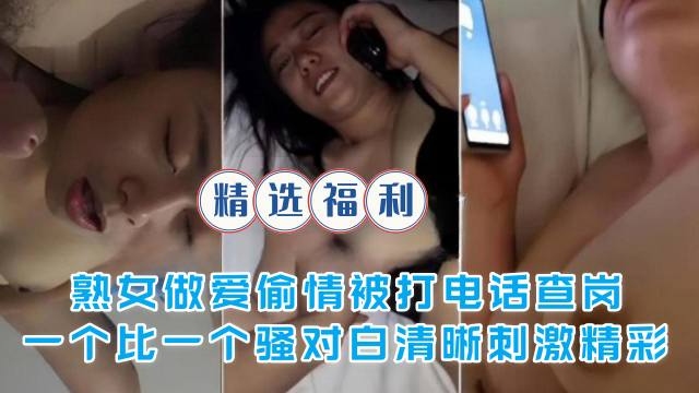 免费福利-熟女偷情被电话查岗一个比一个骚对白精彩刺激
