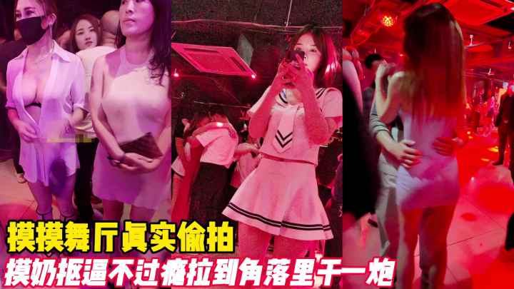 摸摸舞厅真实偷拍抠逼摸奶不过瘾拉到墙角干一炮