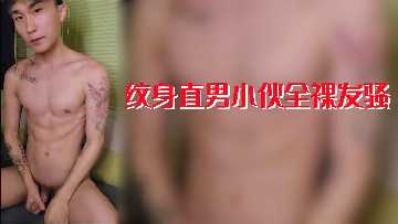 纹身直男小伙全裸发骚