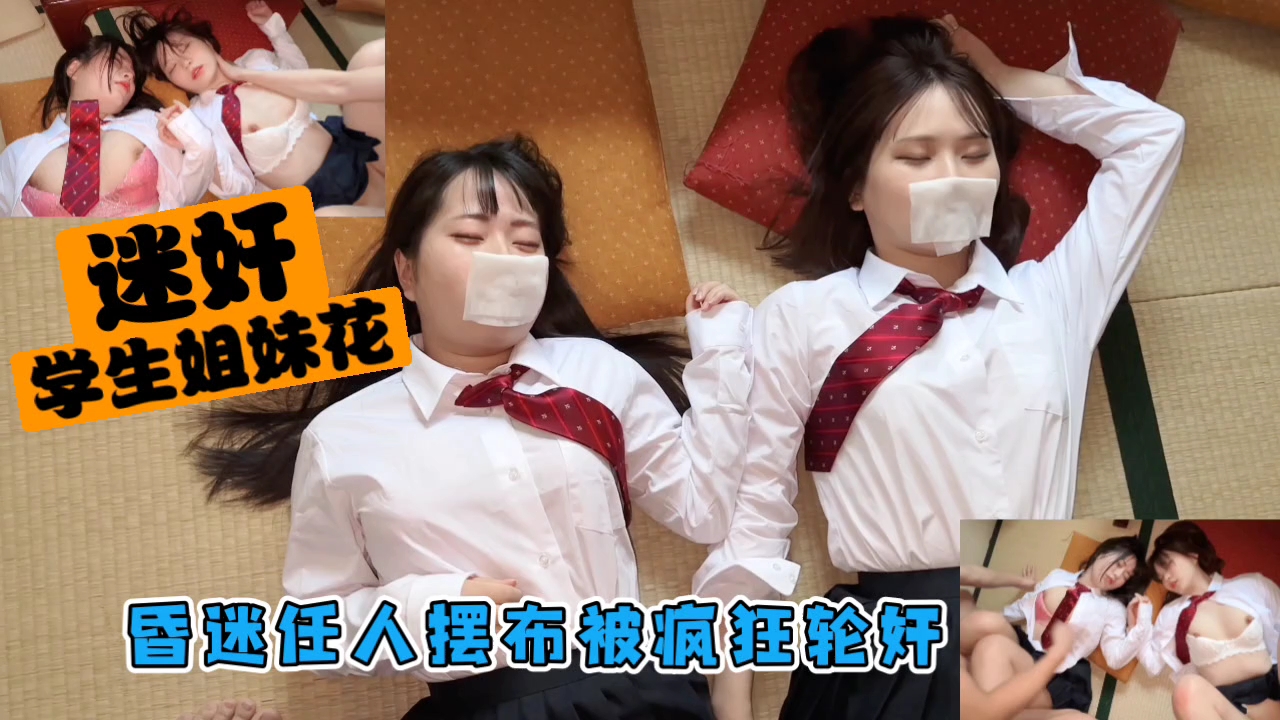 迷奸学生姐妹花昏迷任人摆布被疯狂轮奸内射