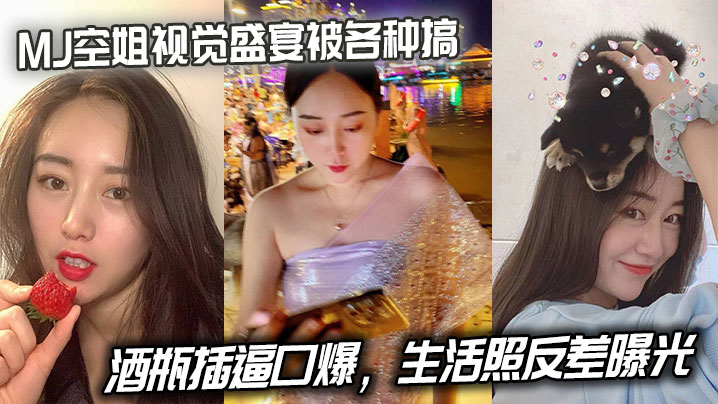 MJ空姐视觉盛宴被各种搞酒瓶插逼口爆生活照反差曝光