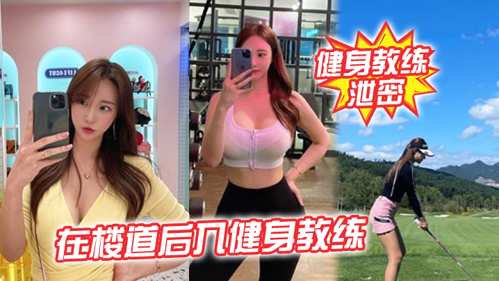 健身教练泄密在楼道后入健身教练突然有人开门差点被发现太刺激了