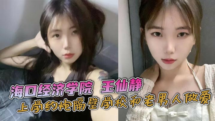 海口经济学院王仙静上学约炮隔壁学校和老男人做爱海口澄迈县骚逼母狗属性拉满