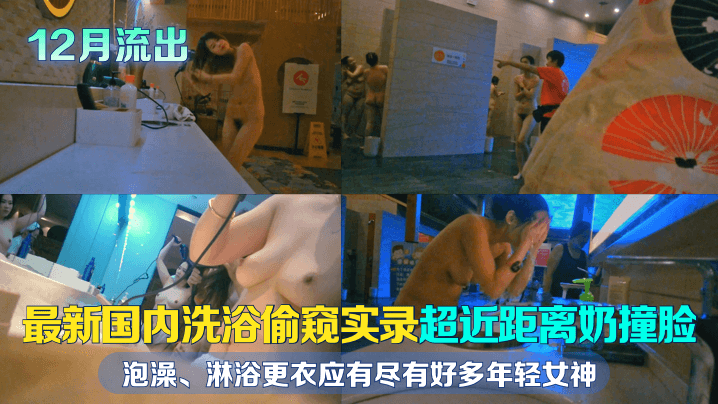 12月流出国内洗浴偷窥实录超近距离奶撞脸泡澡淋浴更衣应有尽有好多年轻女神且看且珍惜