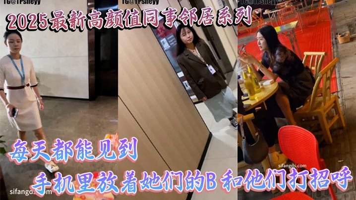 2025最新高颜值同事的邻居系列每天都能见到手机里放着她们的B和他们打招呼