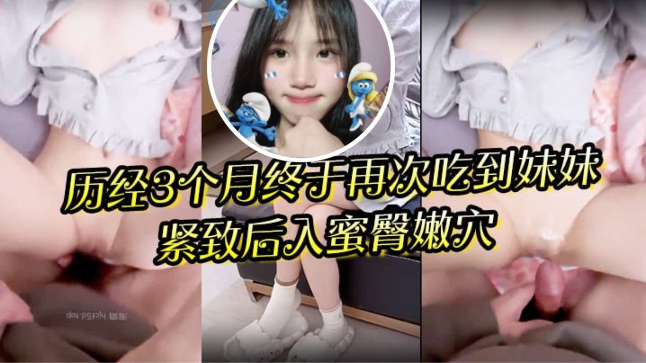 狼期待破处后续进展历经的3个月终于再次吃到妹妹紧致后入蜜臀嫩穴绝美阴户