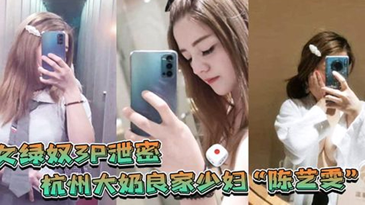 女绿奴3P泄密杭州大奶的良家少妇陈艺雯带着闺蜜和老公一起玩3P自拍劲爆视频流出老婆表面端庄床上比鸡还风骚