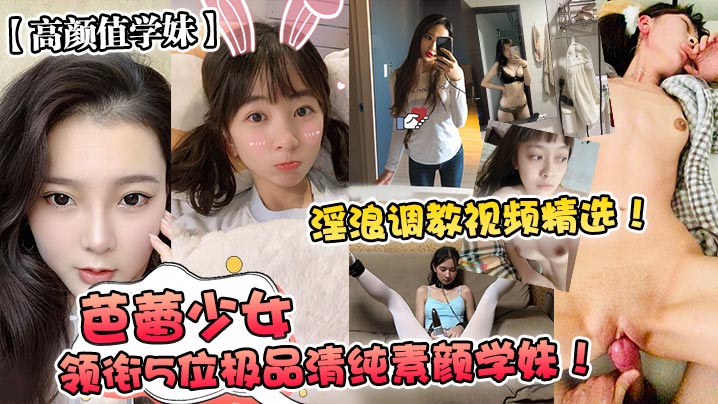 高颜值学妹芭蕾少女领衔5位极品的清纯素颜学妹淫浪调教视频精选