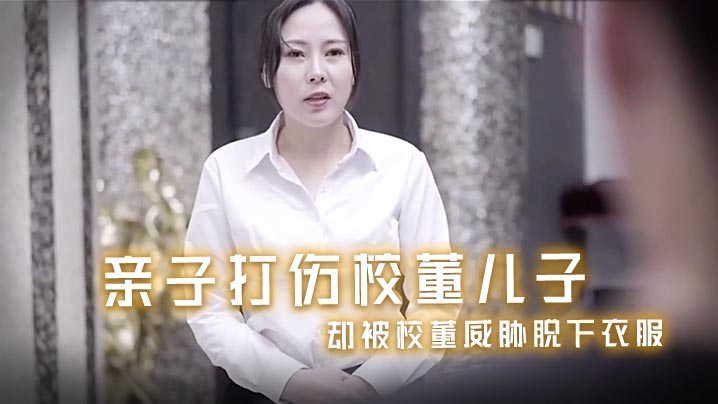 风骚少妇亲子打伤校董儿子_却被的校董威胁脱下衣服