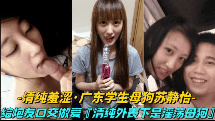 推荐【清纯羞涩广东学生母狗苏静怡】给炮友口交做爱!清纯外表下竟然是骚母狗..