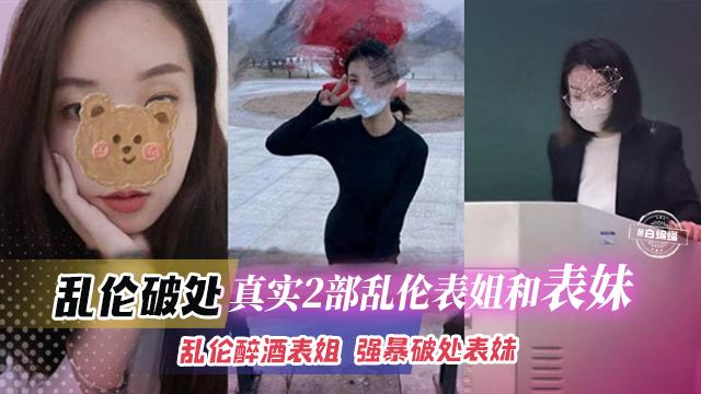 乱伦破处-真实两部乱伦表姐和表妹-乱伦醉酒表姐，强暴破处表妹..