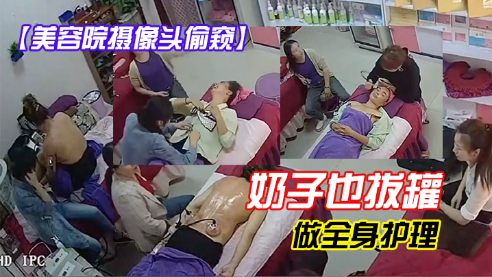 美容院摄像头偷窥奶子也拔罐好多大白奶子.