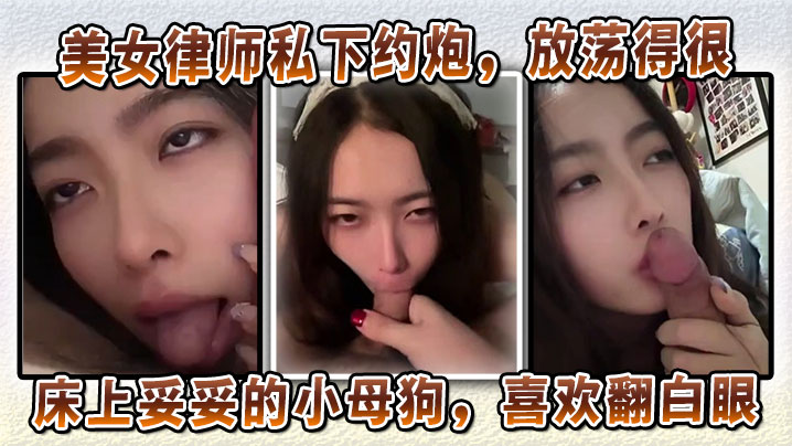 美女律师私下约炮放荡得很偏sm中的m床上妥妥的小.母狗喜欢翻白眼喜欢玩弄JB和深喉口交