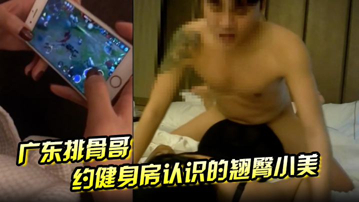 广东排骨哥约健身房认识的翘臀小美妞.