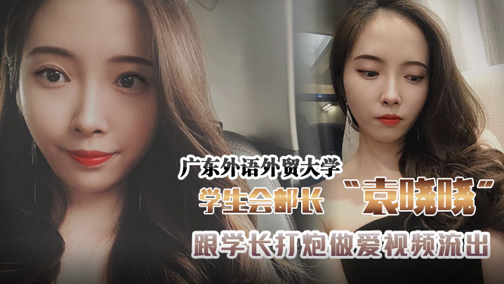 广东外语外贸大学学生会组织部部长袁晓晓跟学长打炮.做爱视频流出