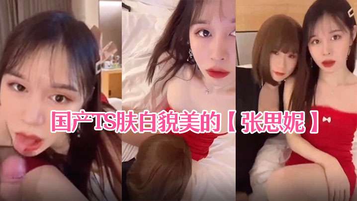 国产TS肤白貌美的张思妮和伪娘相互口交后入啪啪.