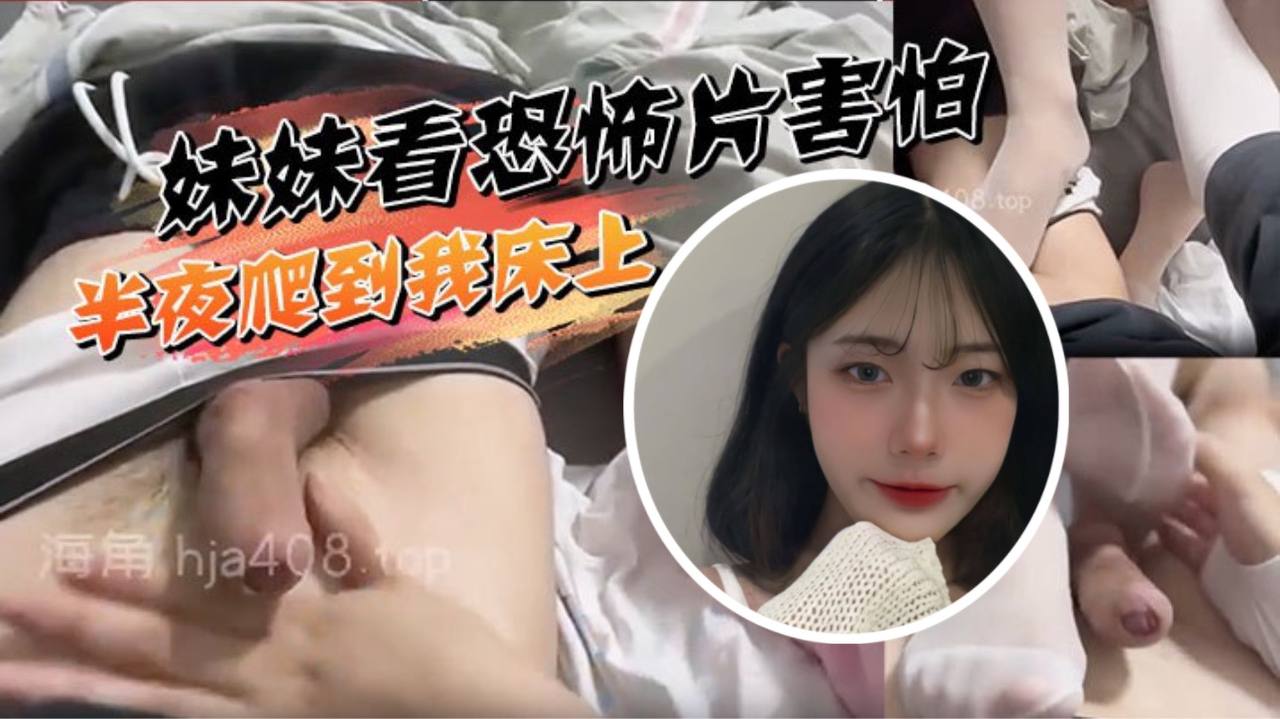 妹妹看恐怖片害怕半夜爬到我床上挑逗被我直接上了.