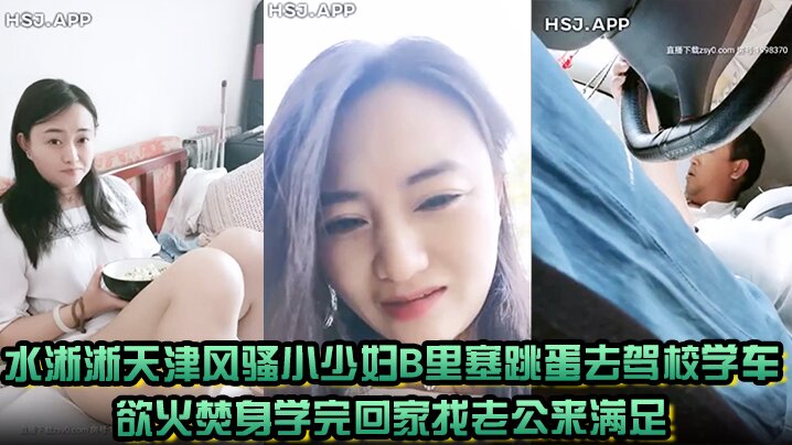 水淅淅天津风骚小少妇B里塞跳蛋去驾校学车欲火焚身.学完回家找老公来满足