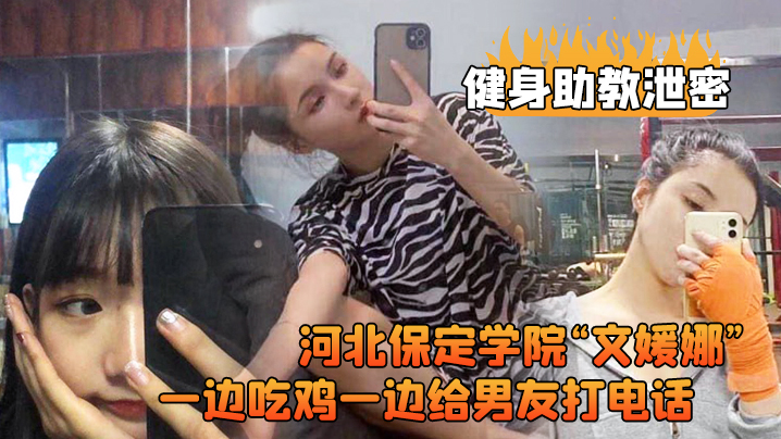 河北保定.学院健.身房兼职.助教直接被.客户给拿..下一边吃鸡.一边给男.友打电.话高清露脸视.频流出0