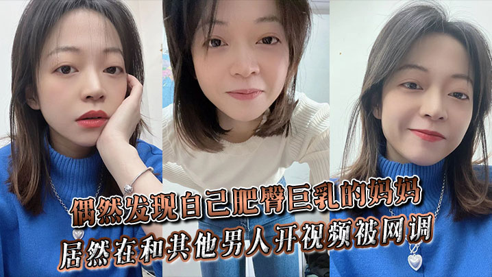 偶然发现自己肥臀巨乳的妈妈居然在和其他男人开视频.被网调