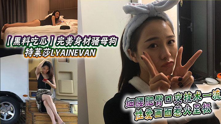 黑料吃瓜完美身材骚母狗_特莱莎LYAINEVAN._私拍福利流出_细腰肥臀口交技术一流_性爱画面惹火至极