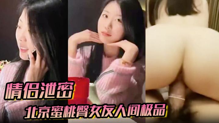 情侣泄密北京蜜桃臀女友人间极品狠狠地操.