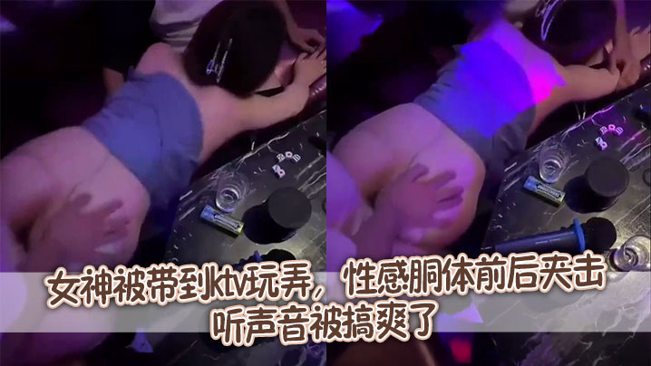 女神被带到ktv玩弄性感胴体前后夹击听声音被搞爽.了