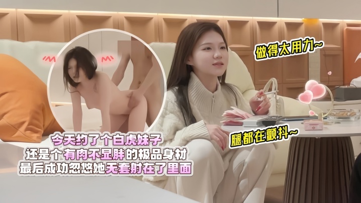 欧阳克探花今天约了个白虎妹子还是个有肉不显胖的极.品身材做得太用力腿都在颤抖最后成功忽悠她无套射在了里面