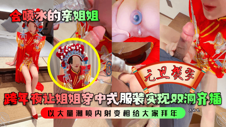 会喷水的亲姐姐跨年夜让姐姐穿中式服装实现双洞齐插.以大量潮喷内射变相给大家拜年