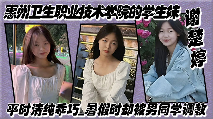 惠州卫生职业技术学院的学生妹谢楚婷平时清纯乖巧暑.假时却被男同学调教在教学楼全裸露出