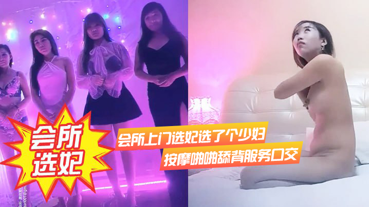 会所选妃会所上门选妃选了个少妇按摩啪啪舔背服务口.交