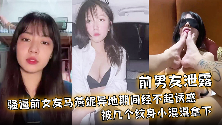 前男友泄露骚逼前女友马燕妮异地期间经不起诱惑被几.个纹身小混混拿下并被调教成淫贱的母狗