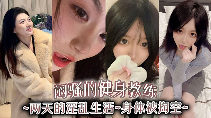 闷骚的健身教练两天的淫乱生活身体被掏空.