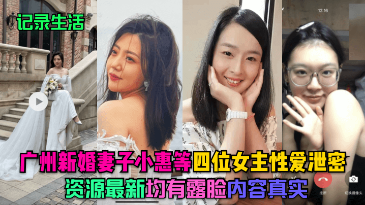 记录生活广州新婚妻子小惠等四位女主性爱泄密资源最.新均有露脸内容真实