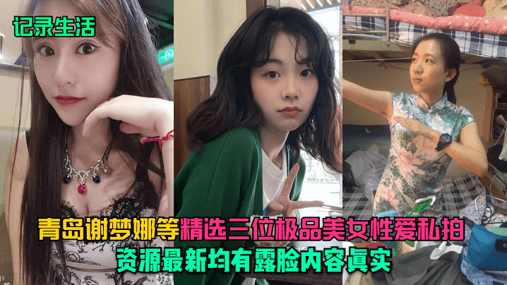 记录生活青岛谢梦娜等精选三位极品美女性爱私拍资源.最新均有露脸内容真实