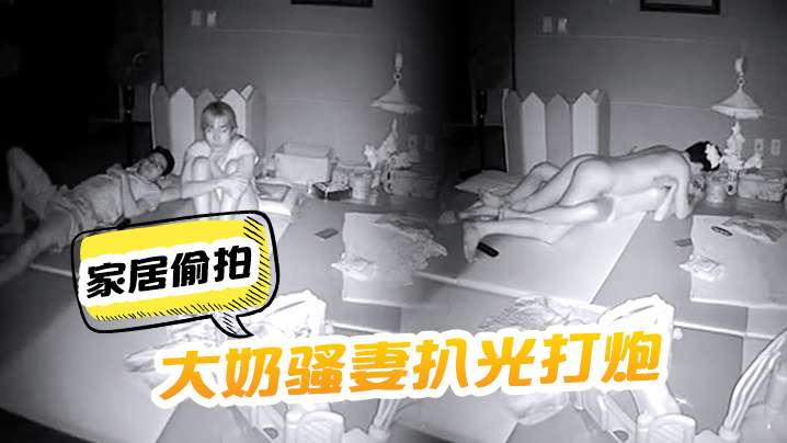家居偷拍把大奶骚妻扒光打炮呻吟声太刺激了啊啊嚎叫.