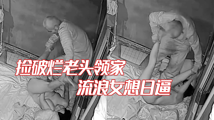 家庭摄像头破解捡破烂老头领家的流浪女想日逼鸡巴不.硬拿棍子强插女子拼命反抗老变态啊