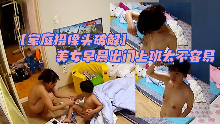 家庭摄像头破解大屁屁小屁屁男孩太调皮美女早晨出门.上班太不容易很真实