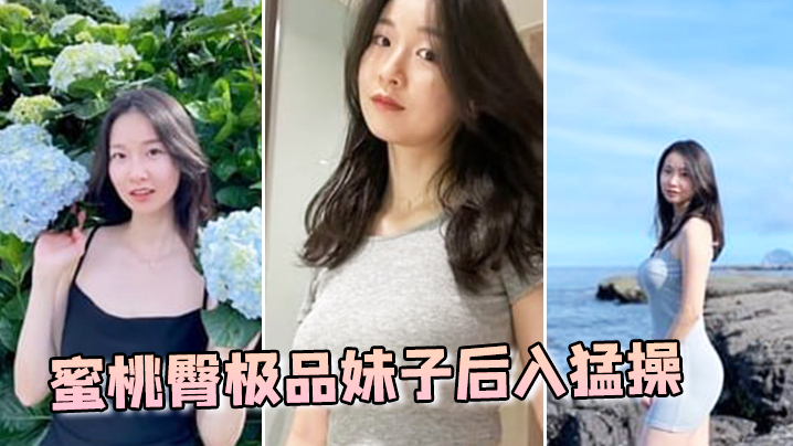蜜桃臀极品妹子后入猛操.