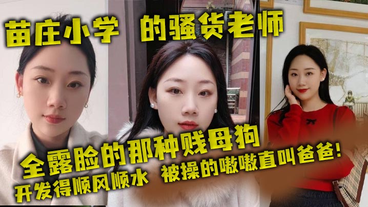 苗庄小学的骚货老师全露脸的那种贱母狗开发得顺风顺.水被操的嗷嗷直叫爸爸