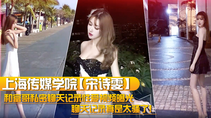 上海传媒学院宋诗雯和富哥私密聊天记录性爱视频曝光.聊天记录真是太骚了