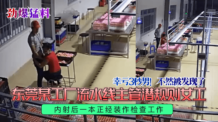 劲爆猛料幸亏3秒男不然被发现了东莞某工厂流水线主.管潜规则女工内射后一本正经装作检查工作