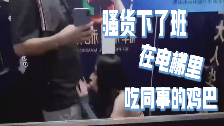骚货下了班在电梯里吃同事的鸡巴好刺激好刺激呀如果.突然有人按电梯门看到我在干这种事就连他一起拉过来吃兴奋的内心