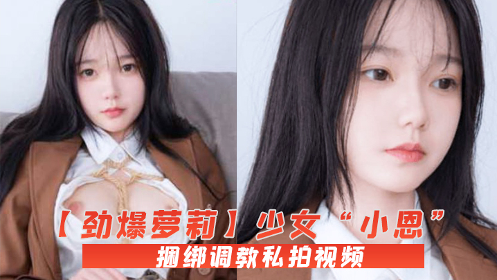 劲爆萝莉少女小恩VIP定制完美露脸捆绑调教私拍视.频流出白虎小穴极度湿嫩阳具抽插血脉喷张